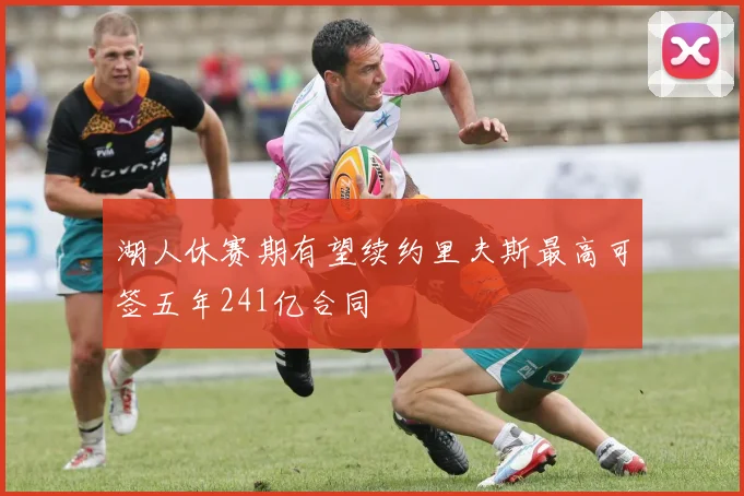 湖人休赛期有望续约里夫斯最高可签五年241亿合同