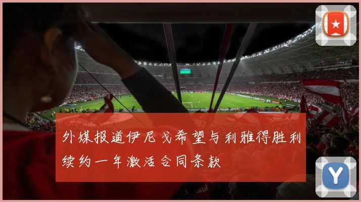 外媒报道伊尼戈希望与利雅得胜利续约一年激活合同条款
