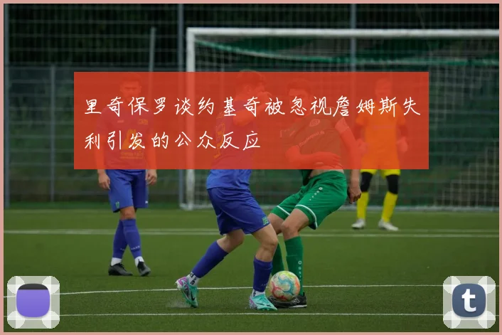 里奇保罗谈约基奇被忽视詹姆斯失利引发的公众反应