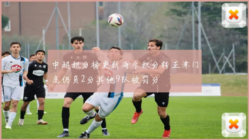 中超积分榜更新海牛积分转正津门虎仍负2分其他9队被罚分