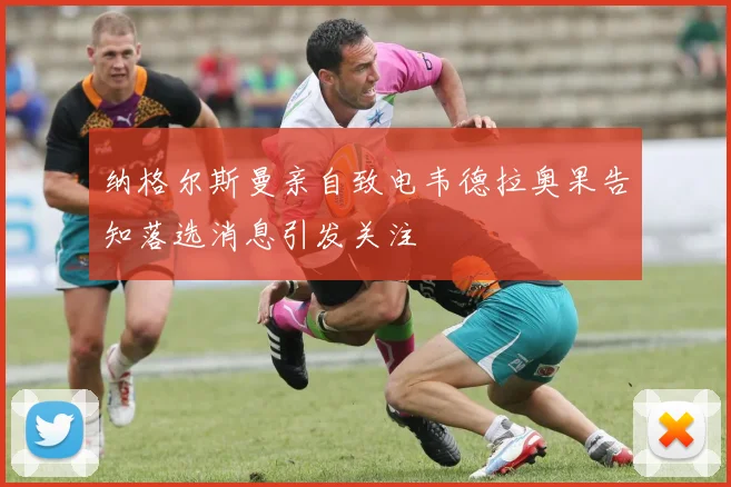 纳格尔斯曼亲自致电韦德拉奥果告知落选消息引发关注