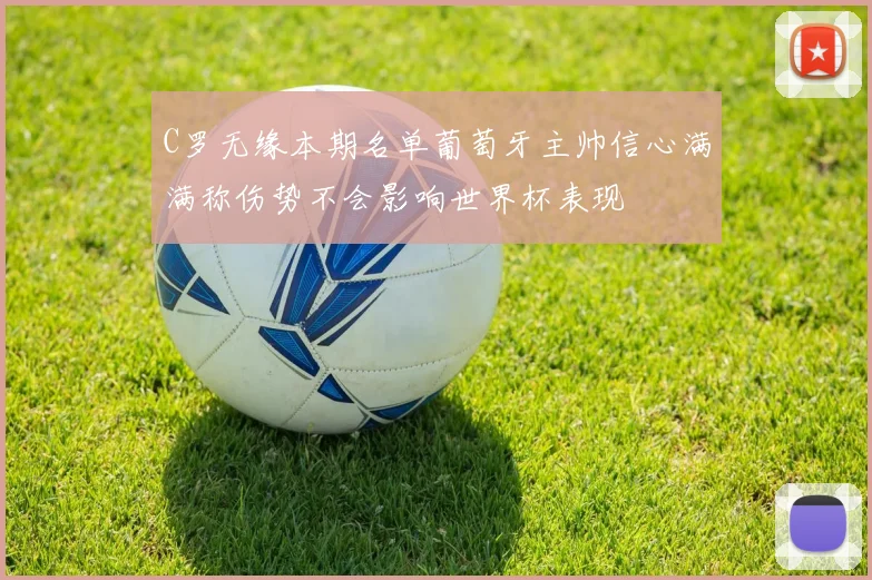 C罗无缘本期名单葡萄牙主帅信心满满称伤势不会影响世界杯表现