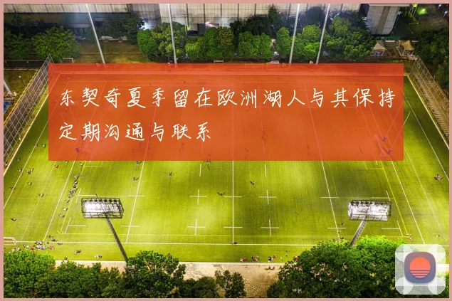 东契奇夏季留在欧洲湖人与其保持定期沟通与联系