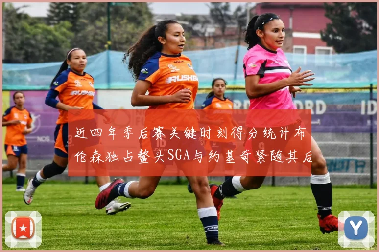 近四年季后赛关键时刻得分统计布伦森独占鳌头SGA与约基奇紧随其后