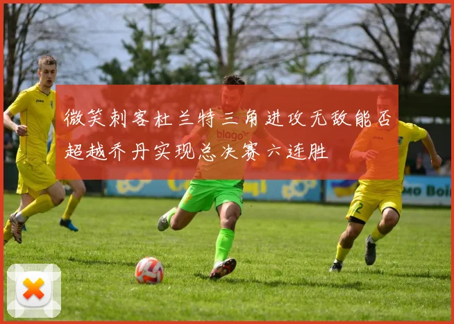 微笑刺客杜兰特三角进攻无敌能否超越乔丹实现总决赛六连胜