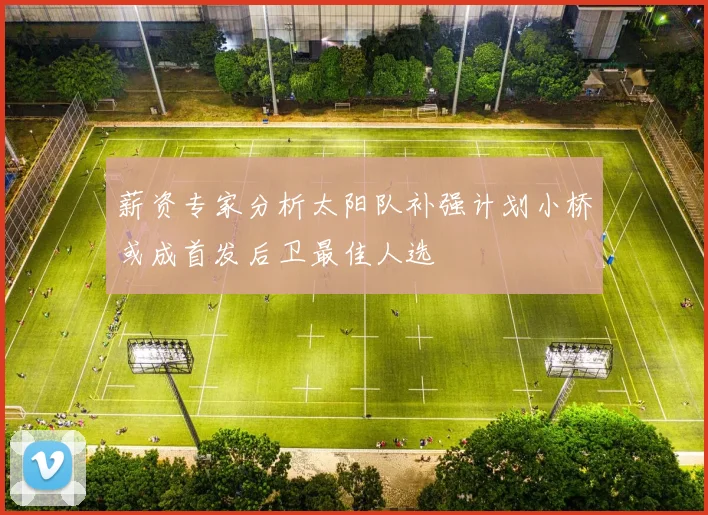 薪资专家分析太阳队补强计划小桥或成首发后卫最佳人选