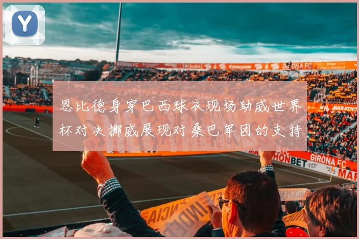 恩比德身穿巴西球衣现场助威世界杯对决挪威展现对桑巴军团的支持