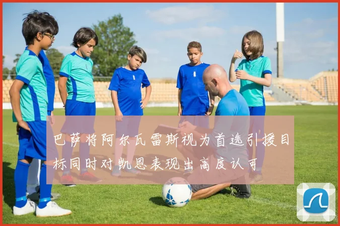 巴萨将阿尔瓦雷斯视为首选引援目标同时对凯恩表现出高度认可