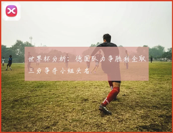 世界杯分析：德国队力争胜利全取三分争夺小组头名