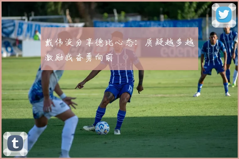 戴伟浚分享德比心态：质疑越多越激励我奋勇向前