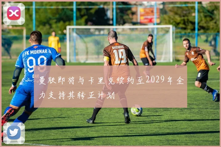 曼联即将与卡里克续约至2029年全力支持其转正计划